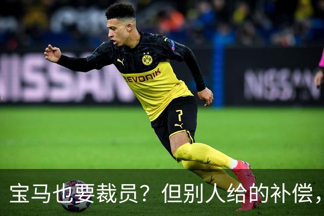 宝马也要裁员？但别人给的补偿，是真“离谱”！