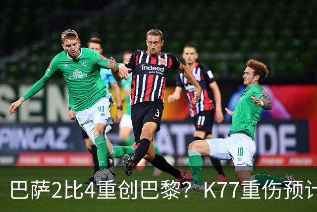 巴萨2比4重创巴黎？K77重伤预计赛季报销，欧冠三连悬了