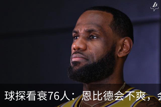 球探看衰76人：恩比德会不爽，会停止防守
