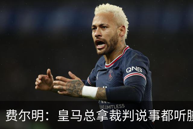 费尔明：皇马总拿裁判说事都听腻了；金球奖？亚马尔是最好的